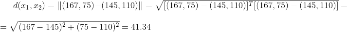 d(x_1,x_2) = ||(167,75) - (145,110)|| = \sqrt{[(167,75)-(145,110)]^T [(167,75)-(145,110)]} = \\ = \sqrt{ (167-145)^2 + (75-110)^2} = 41.34